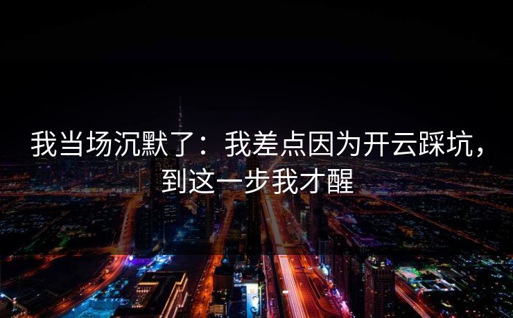 我当场沉默了:我差点因为开云踩坑,到这一步我才醒