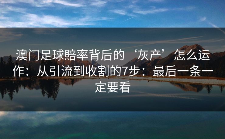 澳门足球賠率背后的‘灰产’怎么运作：从引流到收割的7步：最后一条一定要看