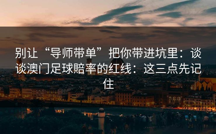 别让“导师带单”把你带进坑里：谈谈澳门足球賠率的红线：这三点先记住