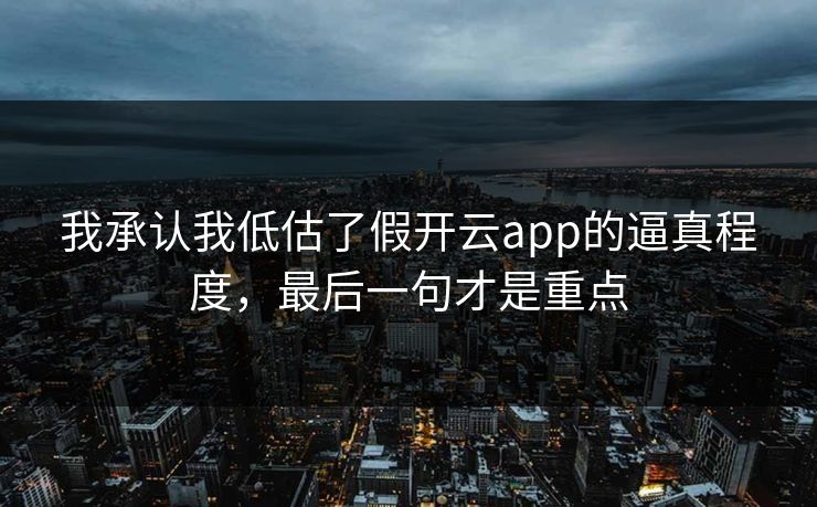 我承认我低估了假开云app的逼真程度，最后一句才是重点