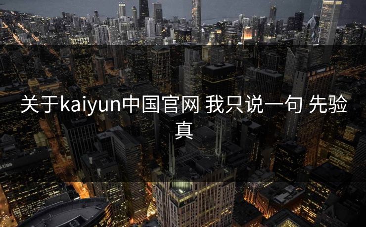 关于kaiyun中国官网 我只说一句 先验真