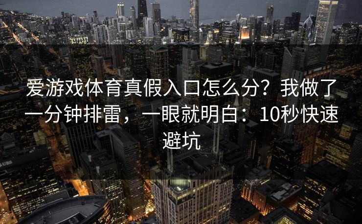 爱游戏体育真假入口怎么分？我做了一分钟排雷，一眼就明白：10秒快速避坑