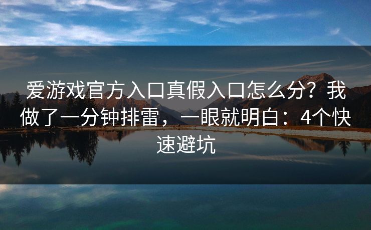 爱游戏官方入口真假入口怎么分？我做了一分钟排雷，一眼就明白：4个快速避坑