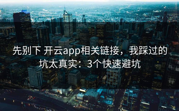 先别下 开云app相关链接，我踩过的坑太真实：3个快速避坑