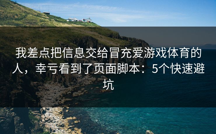 我差点把信息交给冒充爱游戏体育的人，幸亏看到了页面脚本：5个快速避坑