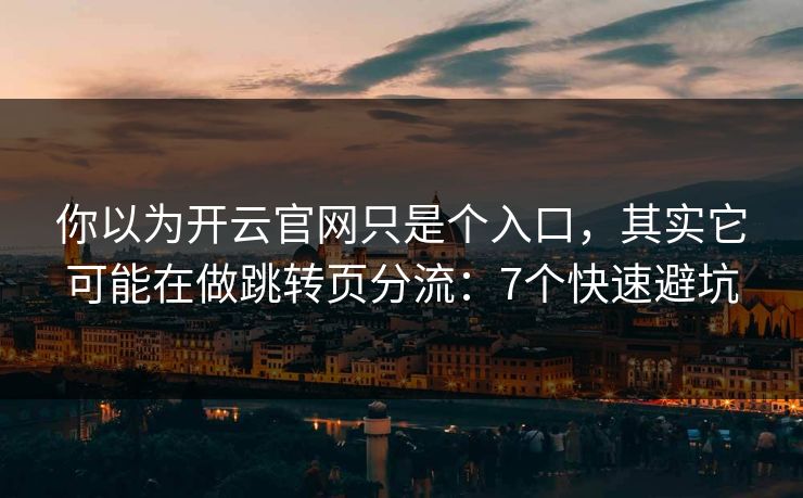 你以为开云官网只是个入口，其实它可能在做跳转页分流：7个快速避坑