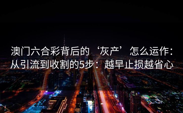 澳门六合彩背后的‘灰产’怎么运作：从引流到收割的5步：越早止损越省心