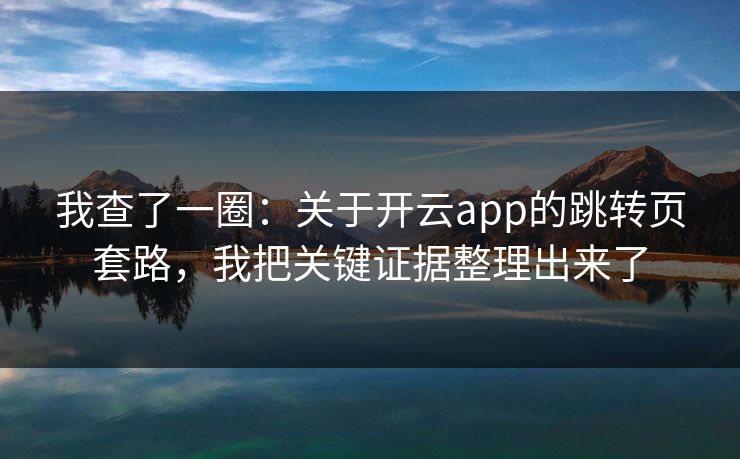 我查了一圈：关于开云app的跳转页套路，我把关键证据整理出来了
