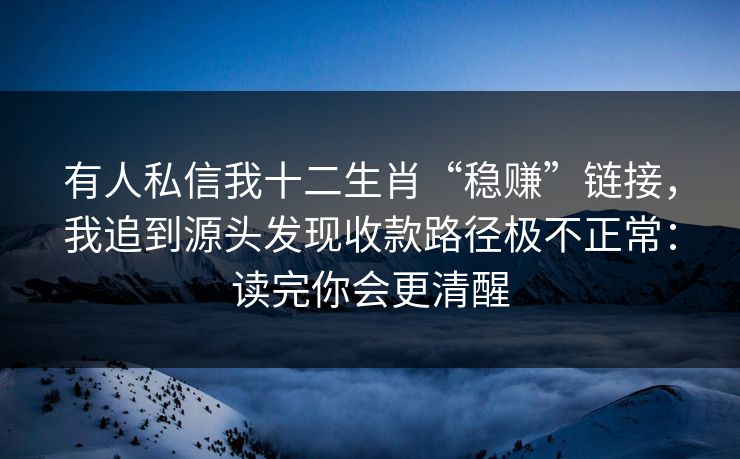 有人私信我十二生肖“稳赚”链接，我追到源头发现收款路径极不正常：读完你会更清醒