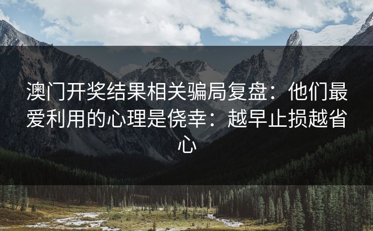 澳门开奖结果相关骗局复盘：他们最爱利用的心理是侥幸：越早止损越省心