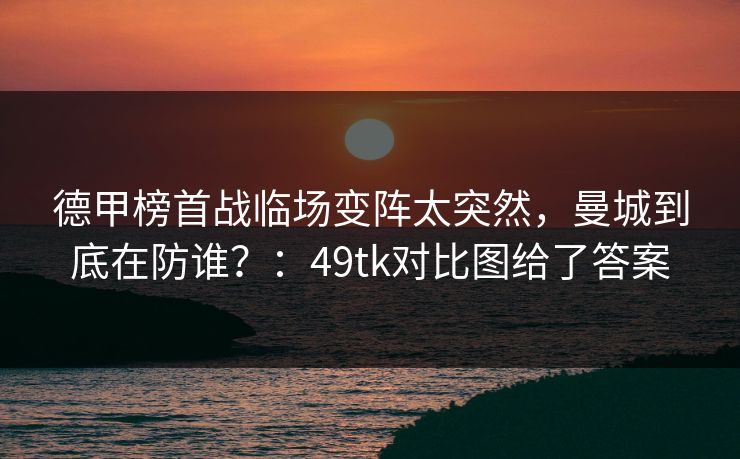 德甲榜首战临场变阵太突然，曼城到底在防谁？：49tk对比图给了答案