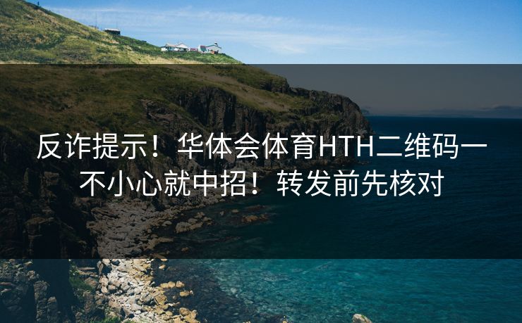 反诈提示!华体会体育HTH二维码一不小心就中招!转发前先核对